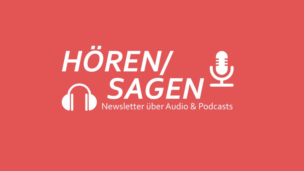 HÖREN/SAGEN ist ein Newsletter über Audio und Podcasts.